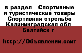  в раздел : Спортивные и туристические товары » Спортивная стрельба . Калининградская обл.,Балтийск г.